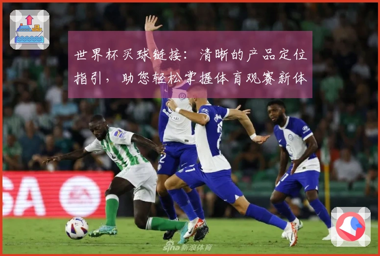 世界杯买球链接：清晰的产品定位指引，助您轻松掌握体育观赛新体验