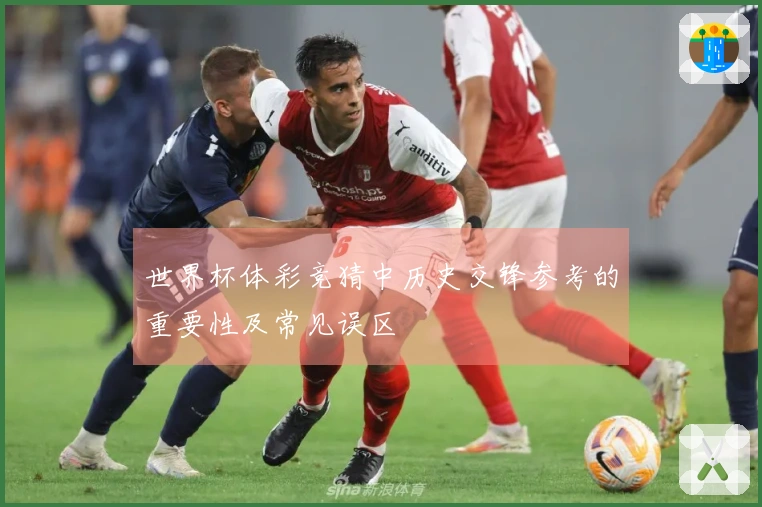 世界杯体彩竞猜中历史交锋参考的重要性及常见误区