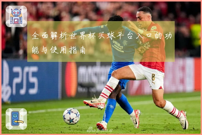 全面解析世界杯买球平台入口的功能与使用指南