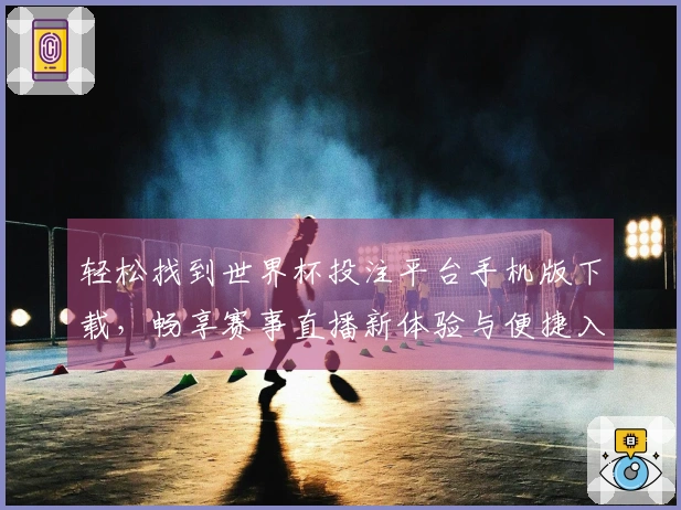 轻松找到世界杯投注平台手机版下载，畅享赛事直播新体验与便捷入口指南