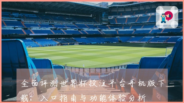 全面评测世界杯投注平台手机版下载：入口指南与功能体验分析
