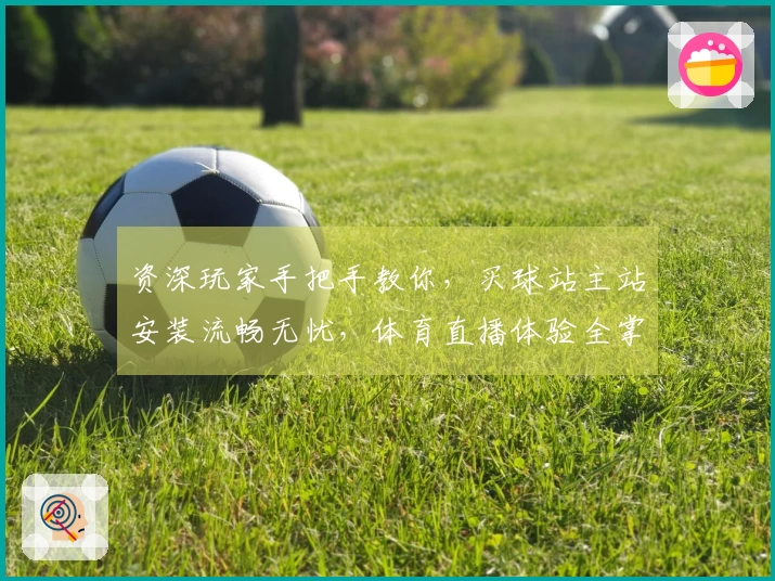 资深玩家手把手教你，买球站主站安装流畅无忧，体育直播体验全掌握