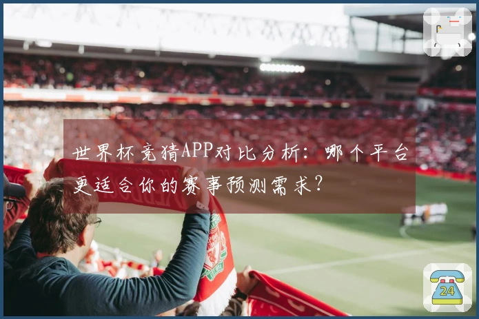 世界杯竞猜APP对比分析：哪个平台更适合你的赛事预测需求？