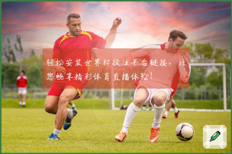 轻松安装世界杯投注平台链接，让您畅享精彩体育直播体验！