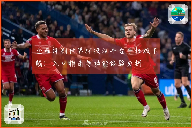 全面评测世界杯投注平台手机版下载：入口指南与功能体验分析