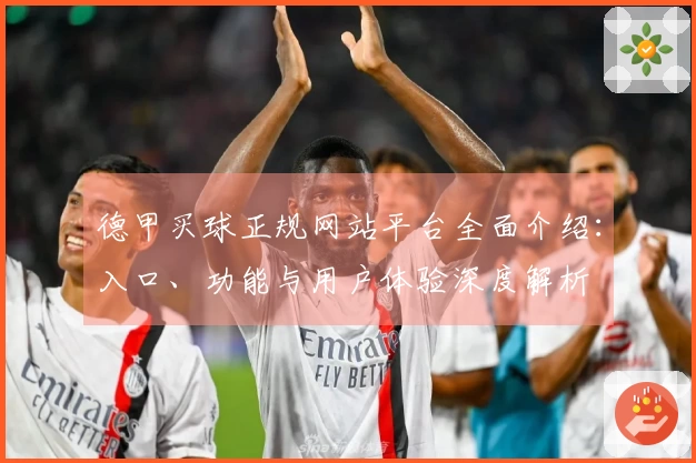 德甲买球正规网站平台全面介绍：入口、功能与用户体验深度解析