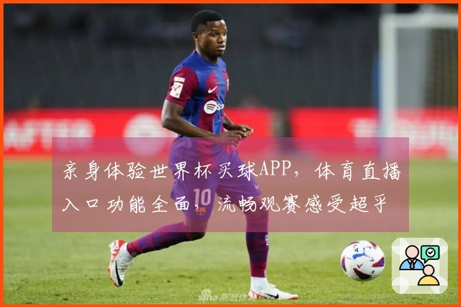 亲身体验世界杯买球APP，体育直播入口功能全面，流畅观赛感受超乎想象