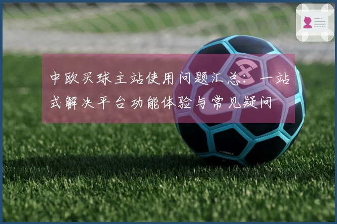 中欧买球主站使用问题汇总：一站式解决平台功能体验与常见疑问
