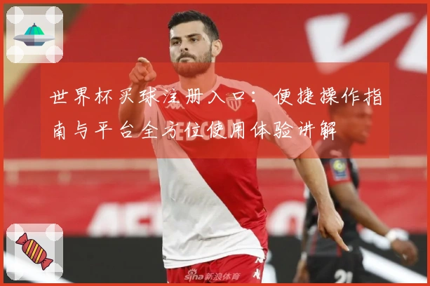 世界杯买球注册入口：便捷操作指南与平台全方位使用体验讲解